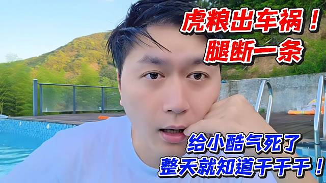 虎粮出车祸腿断一条！给小酷气死了整体就知道干干干