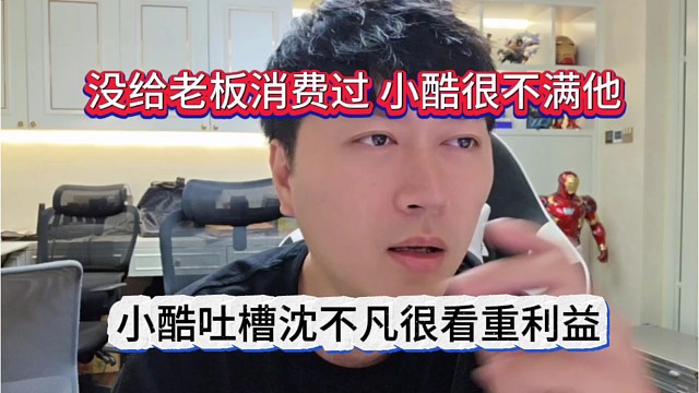 小酷吐槽沈不凡很看重利益，没给我消费过，小酷不满