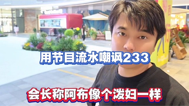 用节目流水嘲讽233，会长称阿布像个泼妇一样！