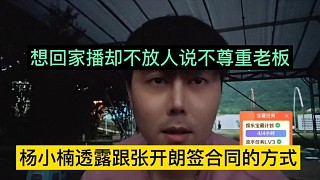 楊小楠透露跟張開朗簽合同的方式，回家播卻不放人，還說我不尊重他