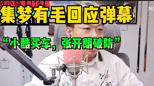 集梦有毛回答弹幕问题：“小酷买车，张开朗破防的原因”！