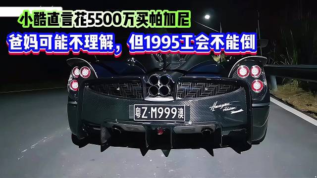 小酷直言花5500万买帕加尼，爸妈可能不理解，但1995工会不能倒