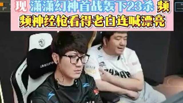 拿着青训的工资打出S级的表现，潇潇幻神首战轰下23杀 频频神经枪看得老白连喊漂亮