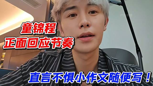 童锦程正面回应节奏！直言不惧小作文随便写