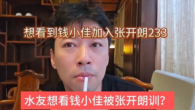 水友想看钱小佳被张开朗训？想看钱小佳加入233