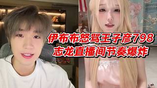 伊布布怒罵王子彥798志龍直播間節(jié)奏爆炸