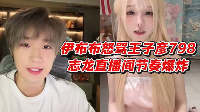 伊布布怒骂王子彦798志龙直播间节奏爆炸