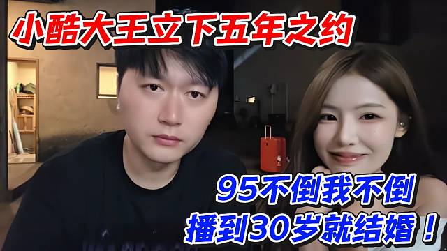 小酷大王立下五年之约！95不倒我不倒播到30岁就结婚
