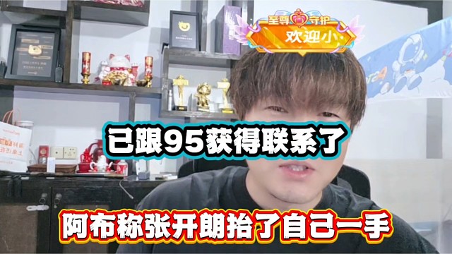 已经跟95获得联系了，阿布称张开朗抬了自己一手！