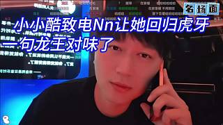 小小酷致電Nn讓她回歸虎牙，一句龍王對味了。