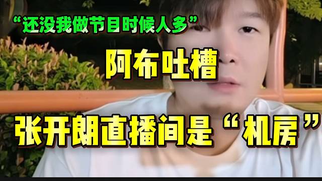 阿布吐槽张开朗直播间是“机房”，“做节目还没我人多”！