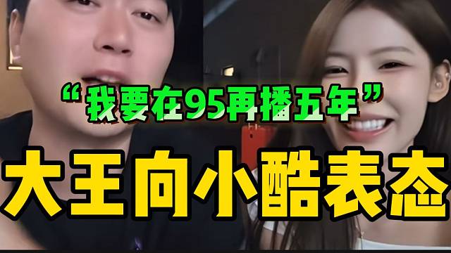 大大大王向小酷表态：“在95再播五年，播到三十岁”！