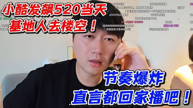 小酷发飙520当天基地人去楼空！节奏爆炸直言都回家播吧