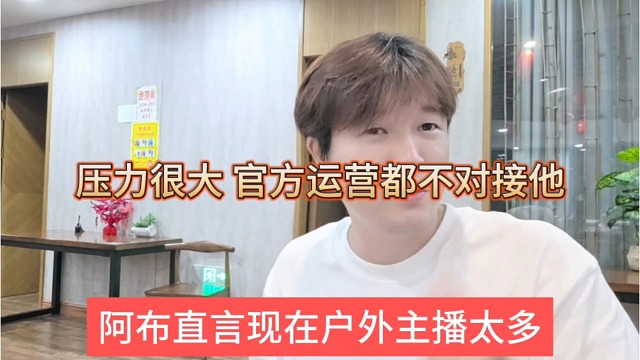 阿布直言户外主播太多，压力很大，现在官方都不给他面子