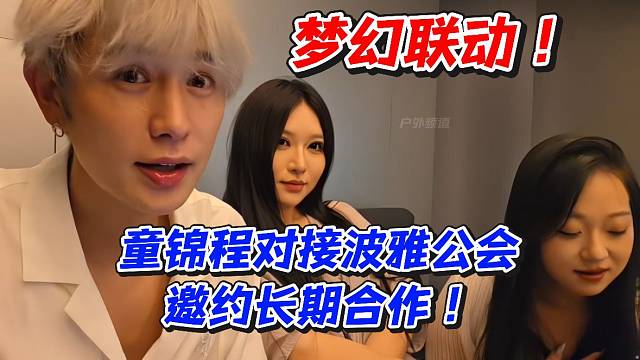 梦幻联动！童锦程对接波雅公会邀约长期合作