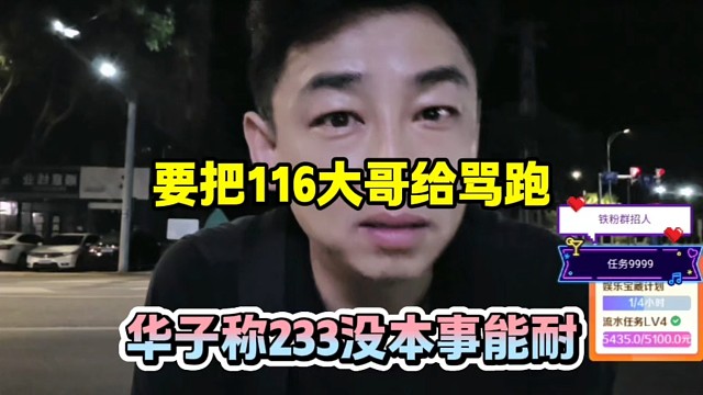 要把116大哥给骂跑，华子称233没本事能耐！