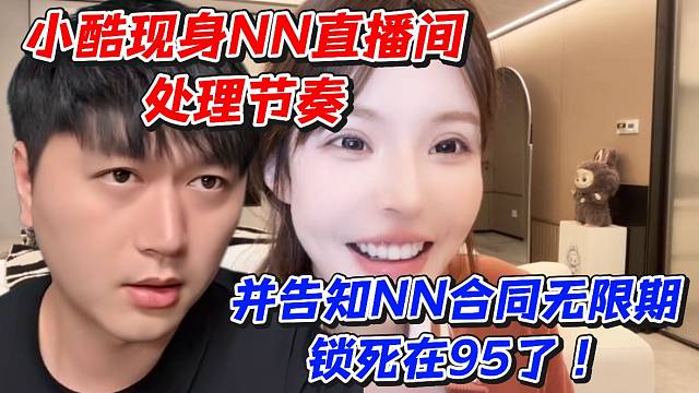 小酷现身NN直播间处理节奏！并告知NN合同无限期锁死在95了