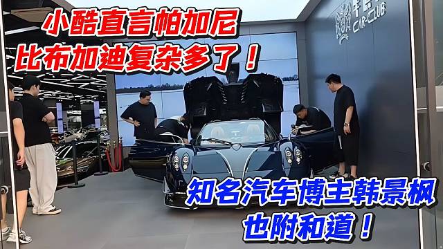 小酷直言帕加尼比布加迪复杂多了！知名汽车博主韩景枫也附和道