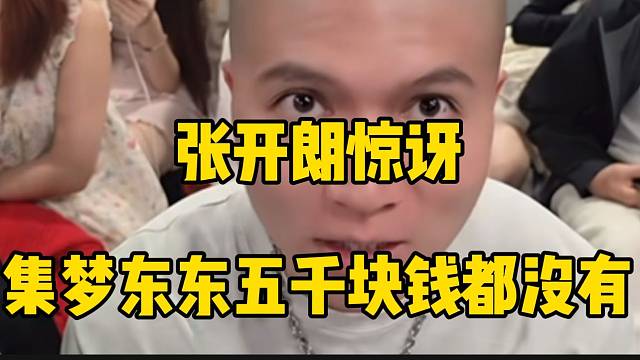 张开朗惊讶集梦东东五千块钱都没有，太不可思议了！