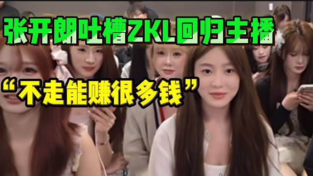 张开朗吐槽集美ZKL回归的主播，“不走能赚很多钱”！
