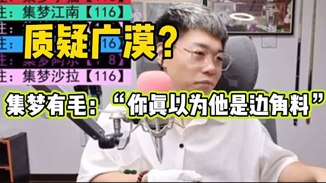 集梦有毛回应众人质疑广漠策划能力，“你们真以为广漠是边角料”？