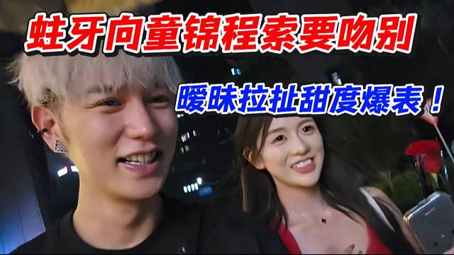 蛀牙向童锦程索要吻别！暧昧拉扯甜度爆表