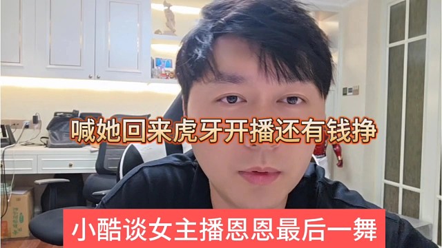 小酷谈女主播恩恩最后一舞，喊她回来虎牙开播还能挣钱