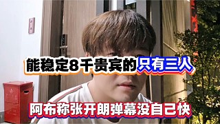 能穩(wěn)定8千貴賓的只有三人，阿布稱張開朗彈幕沒自己快！