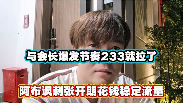 与会长爆发节奏233就拉了，阿布讽刺张开朗花钱稳定流量！