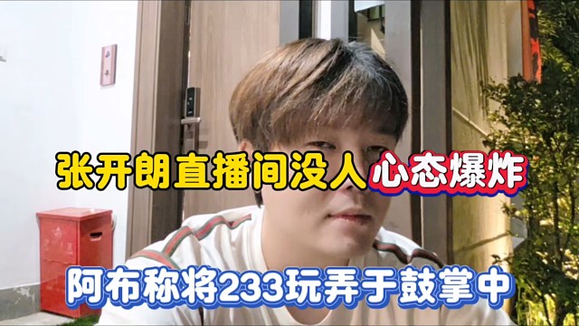 张开朗直播间没人心态爆炸，阿布称将233玩弄于鼓掌中！