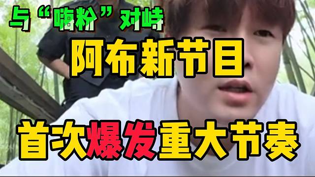 阿布新节目首次爆发重大节奏！随后与弹幕对峙！