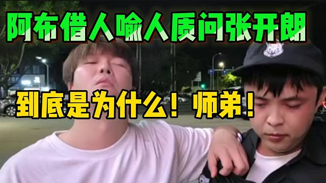 阿布借人喻人质问张开朗！“师弟，这到底是为什么”！