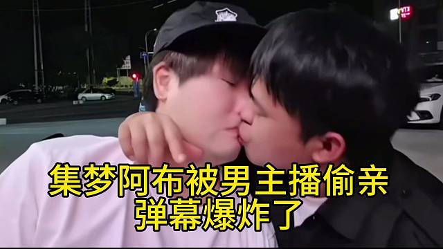 集梦阿布被男主播偷亲弹幕爆炸了
