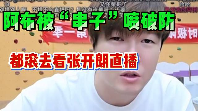 阿布因为小事被弹幕喷“破防”！直接怒怼：“滚去看张开朗直播”！
