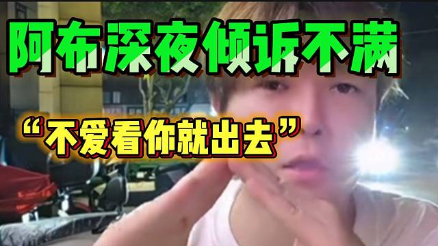 阿布深夜倾诉不满！并称：“以后我想干嘛就干嘛，不爱看就出去”！