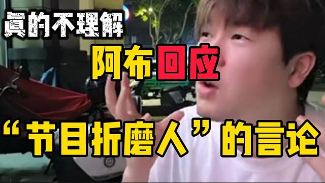 阿布回应“节目折磨人”的言论！实在是太无奈了！