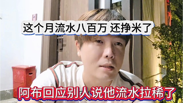 阿布回应别人说他流水拉稀，这个月流水八百万，还挣米了
