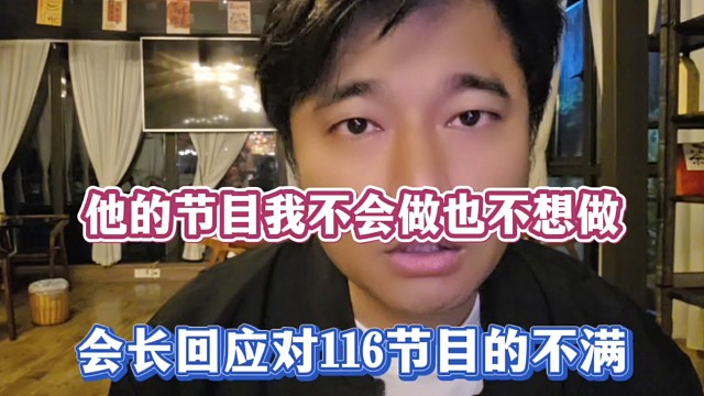 他的节目我不会做也不想做，会长回应对116节目的不满！