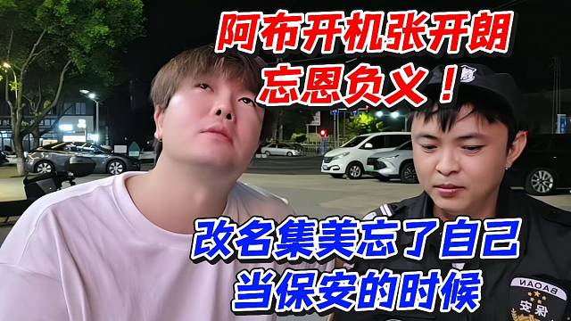 阿布开机张开朗忘恩负义！改名集美忘了自己当保安的时候
