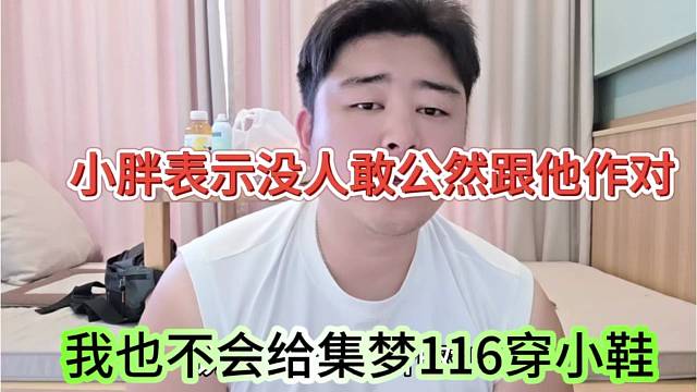 我也不会给集梦116穿小鞋，小胖表示没人敢公然跟他作对