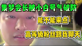集夢(mèng)會(huì)長(zhǎng)被小白號(hào)氣“破防”大喊：“能不能來(lái)點(diǎn)消費(fèi)過(guò)的粉絲聊天”！