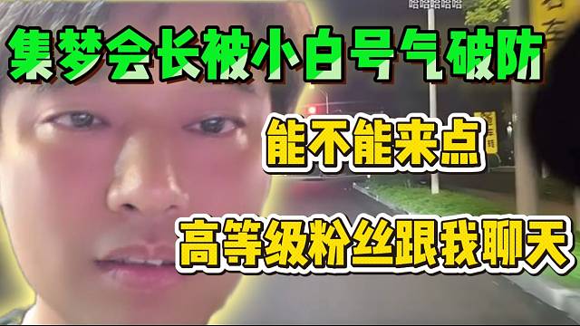 集梦会长被小白号气“破防”大喊：“能不能来点消费过的粉丝聊天”！