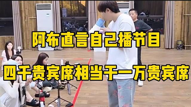 阿布直言自己播节目四千贵宾席相当于一万贵宾席，很牛逼了！