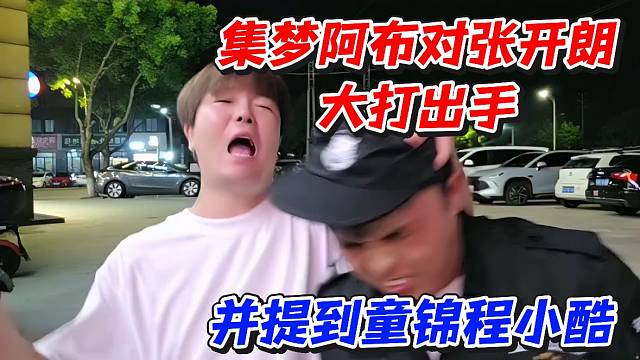 集梦阿布对张开朗大打出手！并提到童锦程小酷