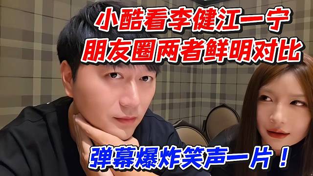 小酷看李健江一宁朋友圈两者鲜明对比！弹幕爆炸笑声一片