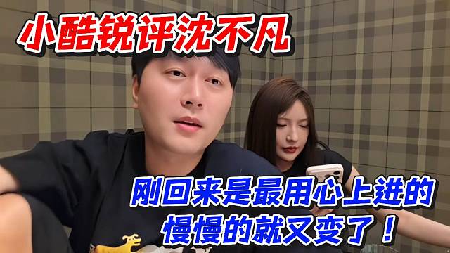 小酷锐评沈不凡！刚回来是最用心上进的慢慢的就又变了