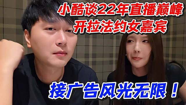 小酷谈22年直播巅峰开拉法约女嘉宾！接广告风光无限