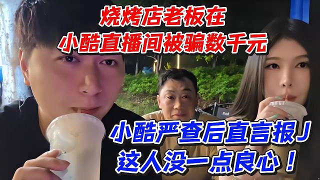 烧烤店老板在小酷直播间被骗数千元！小酷严查后直言报J这人没一点良心