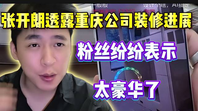 张开朗透露重庆公司装修进展！粉丝纷纷惊呼太豪华了！