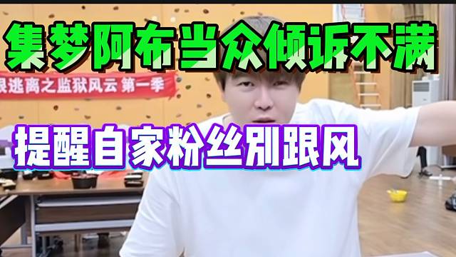 集梦阿布当众倾诉不满！提醒18粉丝别跟风带节奏！